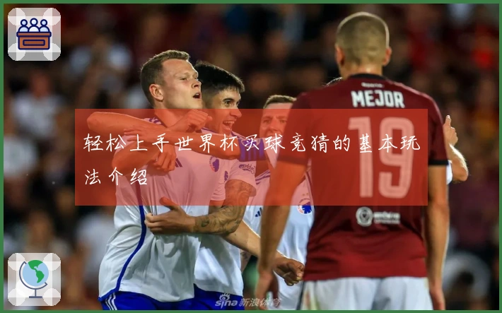 轻松上手世界杯买球竞猜的基本玩法介绍