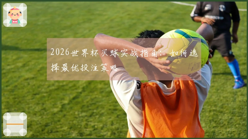 2026世界杯买球实战指南：如何选择最优投注策略