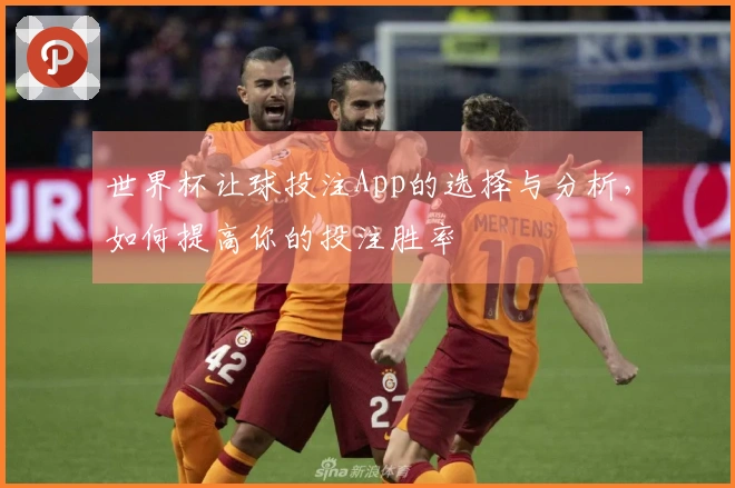 世界杯让球投注App的选择与分析，如何提高你的投注胜率