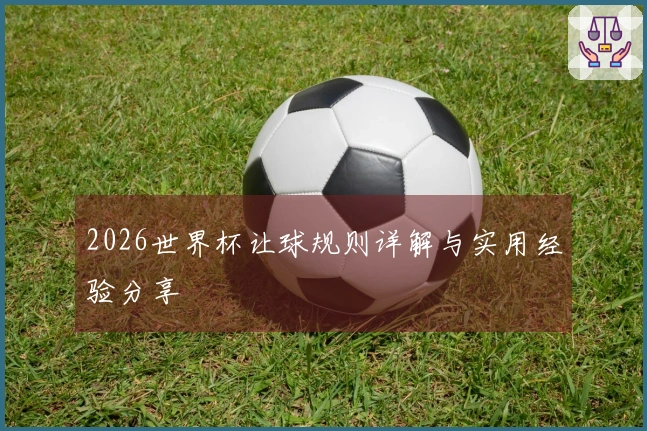 2026世界杯让球规则详解与实用经验分享