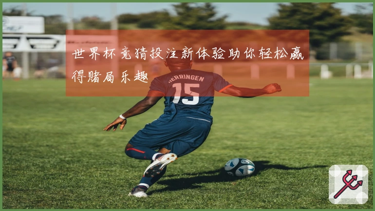 世界杯竞猜投注新体验助你轻松赢得赌局乐趣