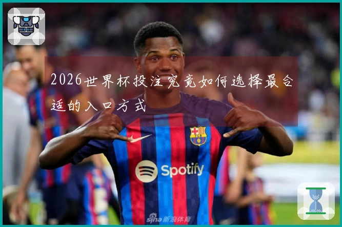 2026世界杯投注究竟如何选择最合适的入口方式