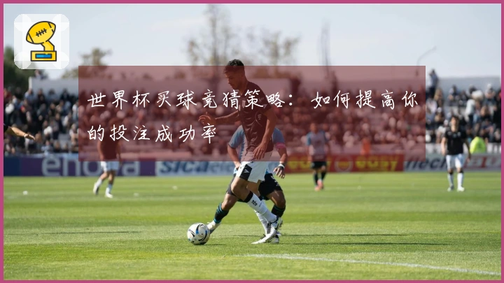 世界杯买球竞猜策略：如何提高你的投注成功率