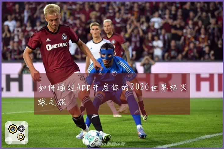 如何通过App开启你的2026世界杯买球之旅