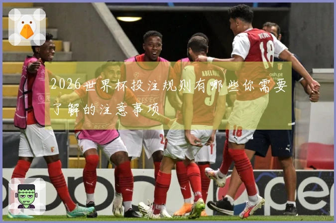 2026世界杯投注规则有哪些你需要了解的注意事项