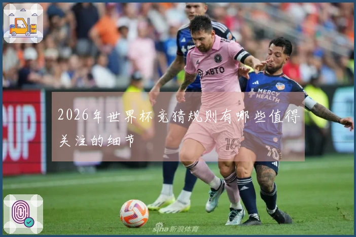 2026年世界杯竞猜规则有哪些值得关注的细节