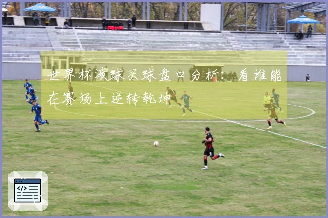 世界杯滚球买球盘口分析：看谁能在赛场上逆转乾坤