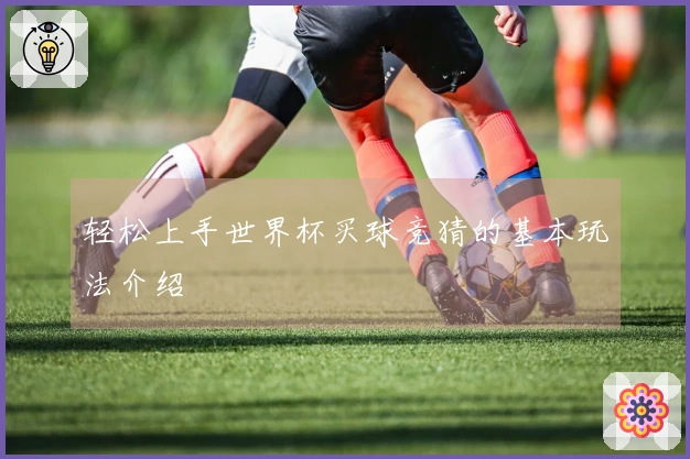 轻松上手世界杯买球竞猜的基本玩法介绍